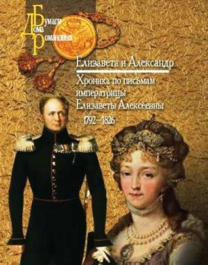 Elizaveta i Aleksandr. Khronika po pismam imperatritsy Elizavety Alekseevny. 1792-1826