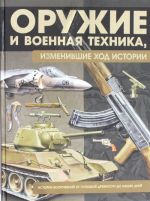 Оружие и военная техника, изменившие ход истории. История вооружений от глубокой древности до наших