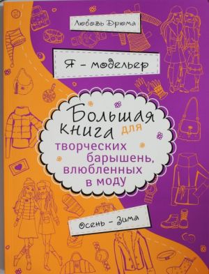 Ja - modeler. Bolshaja kniga dlja tvorcheskikh baryshen, vljublennykh v modu. Osen-zima