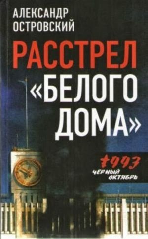 Расстрел "Белого дома". Черный Октябрь 1993 года