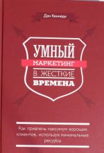 Umnyj marketing v zhestkie vremena. Kak privlech maksimum khoroshikh klientov, ispolzuja minimalnye res