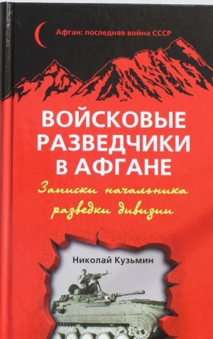 Vojskovye razvedchiki v Afgane. Zapiski nachalnika razvedki divizii