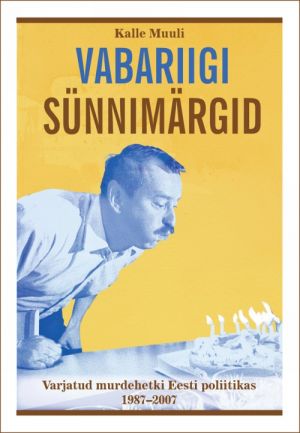 VABARIIGI SÜNNIMÄRGID. VARJATUD MURDEHETKI EESTI POLIITIKAS 1987-2007