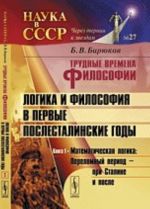 Trudnye vremena filosofii. Logika i filosofija v pervye poslestalinskie gody. Kniga 1. Matematicheskaja logika. Perelomnyj period - pri Staline i posle