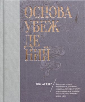 Osnova ubezhdenij. Kak luchshie v mire marketologi, dizajnery, prodavtsy, trenery, uchitelja, predprinimateli i lidery zastavljajut nas poverit v svoi idei