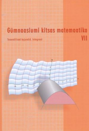 GÜMNAASIUMI KITSAS MATEMAATIKA ÕPIK VII TASANDILISED KUJUNDID. INTEGRAAL