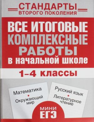 Все итоговые комплексные работы в начальной школе. 1- 4 классы. Математика, окружающий мир, русский язык, литературное чтение