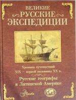 Velikie russkie ekspeditsii. Russkie geografy v Latinskoj Amerike: khronika puteshestvij 19 - pervoj poloviny 20 veka.