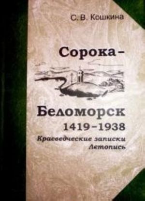 Сорока-Беломорск. 1419-1938. Краеведческие записки. Летопись