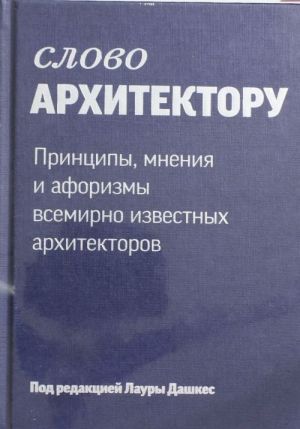 Слово архитектору. Принципы, мнения и афоризмы всемирно известных архитекторов