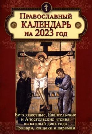 Православный календарь на 2023 год. Ветхозаветные, Евангельские и Апостольские чтения на каждый день года. Тропари, кондаки и паремии