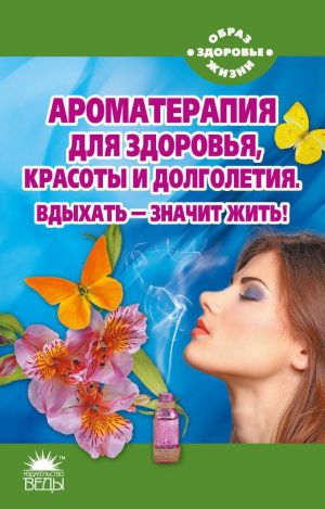 Ароматерапия для здоровья, красоты и долголетия.Вдыхать-значит жить!