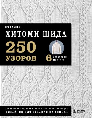 Vjazanie KHITOMI SHIDA. 250 uzorov, 6 avtorskikh modelej. Rasshirennoe izdanie pervoj i osnovnoj kollektsii dizajnov dlja vjazanija na spitsakh