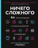 Ничего сложного. 60 простых рецептов от закусок до десертов на каждый день. Популярные блюда из "ТикТок"