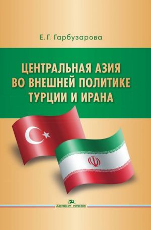 Tsentralnaja Azija vo vneshnej politike Turtsii i Irana. Nauchnoe izdanie