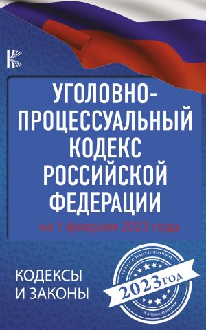 Ugolovno-protsessualnyj kodeks Rossijskoj Federatsii na 1 fevralja 2023 goda