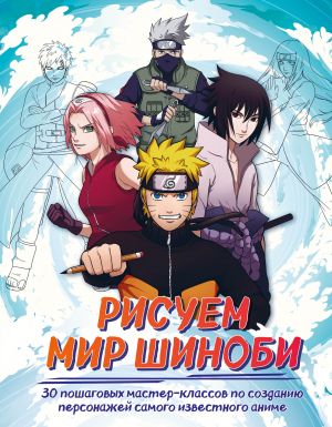 Risuem mir shinobi. 30 poshagovykh master-klassov po sozdaniju personazhej samogo izvestnogo anime