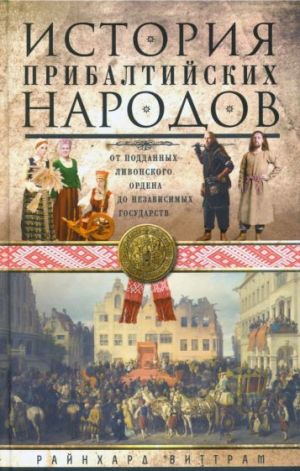 Istorija pribaltijskikh narodov. Ot poddannykh Livonskogo ordena do nezavisimykh gosudarstv