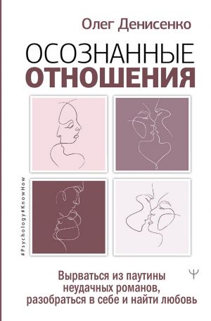 Osoznannye otnoshenija. Vyrvatsja iz pautiny neudachnykh romanov, razobratsja v sebe i najti ljubov