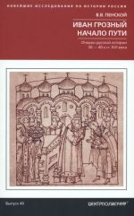 Ivan Groznyj. Nachalo puti. Ocherki russkoj istorii 30-40-kh godov XVI veka