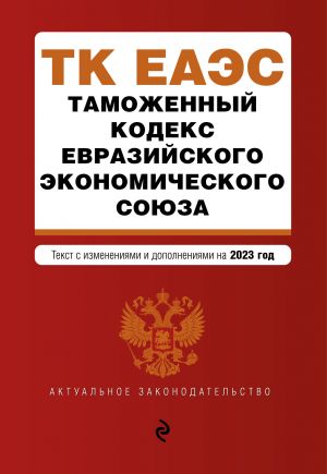 Tamozhennyj kodeks Evrazijskogo ekonomicheskogo sojuza. V red. na 2023 / TKEES