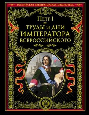 Труды и дни императора всероссийского. Именные указы, переписка, мемуары, восп. совеременников