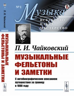 Muzykalnye feletony i zametki: 1868--1876. S avtobiograficheskim opisaniem puteshestvija za granitsu v 1888 godu