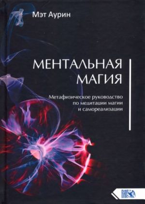 Mentalnaja magija. Metafizicheskoe rukovodstvo po meditatsii magii i samorealizatsii