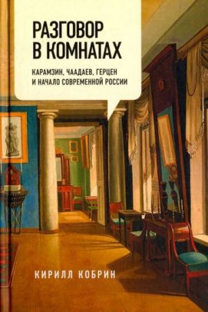 Razgovor v komnatakh. Karamzin, Chaadaev, Gertsen i nachalo sovremennoj Rossii