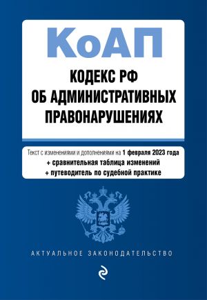 Kodeks Rossijskoj Federatsii ob administrativnykh pravonarushenijakh. V red. na 01.02.23 s tabl. izm. i ukaz. sud. prakt. / KoAP RF