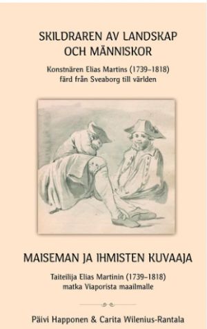 Skildraren av landskap och människor Konstnären Elias Martins (1739-1818) färd från Sveaborg till världen / Maiseman ja ihmisten kuvaaja taiteilija Elias Martinin (1739-1818) matka Viaporista maailmalle