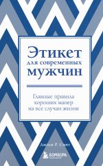 Etiket dlja sovremennykh muzhchin. Glavnye pravila khoroshikh maner na vse sluchai zhizni