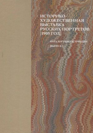 Istoriko-khudozhestvennaja vystavka russkikh portretov [1905 god]. Katalog-rekonstruktsija. Vypusk I