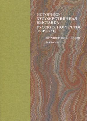 Istoriko-khudozhestvennaja vystavka russkikh portretov [1905 god]. Katalog-rekonstruktsija. Vypusk III