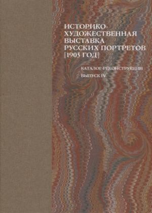 Istoriko-khudozhestvennaja vystavka russkikh portretov [1905 god]. Katalog-rekonstruktsija. Vypusk IV