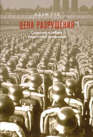 Туз А. Цена разрушения. Создание и гибель нацисткой экономики.