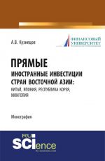 Prjamye inostrannye investitsii stran Vostochnoj Azii: Kitaj, Japonija, Respublika Koreja, Mongolija. (Aspirantura). (Bakalavriat). (Monografija)