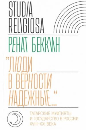 "Ljudi v vernosti nadezhnye...". Tatarskie muftijaty i gosudarstvo v Rossii. XVIII-XXI veka