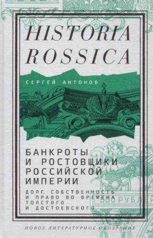 Банкроты и ростовщики Российской империи. Долг, собственность и право во времена Толстого и Достоевского