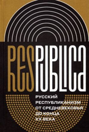 Res Publica. Russkij respublikanizm ot Srednevekovja do kontsa XX veka