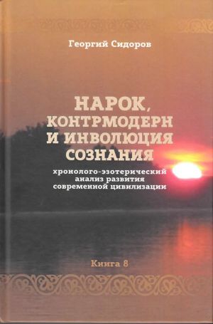 Хронолого-эзотерический анализ развития современной цивилизации. Книга 8. Нарок, контрмодерн и инволюция сознания