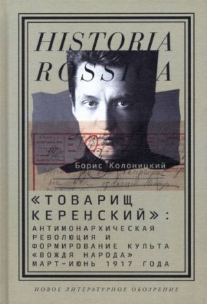 "Tovarisch Kerenskij". Antimonarkhicheskaja revoljutsija i formirovanie kulta "vozhdja naroda" mart - ijun 17