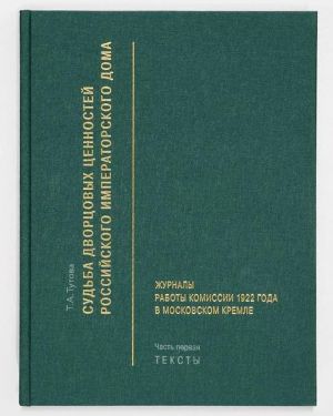 Sudba dvortsovykh tsennostej Rossijskogo imperatorskogo doma. Zhurnaly raboty Komissii 1922 goda v Moskovskom Kremle: v 2 chastjakh