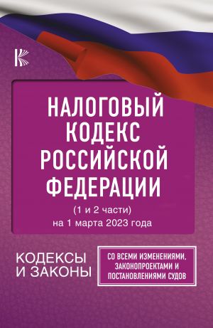 Nalogovyj Kodeks Rossijskoj Federatsii na 1 marta 2023 goda (1 i 2 chasti). So vsemi izmenenijami, zakonoproektami i postanovlenijami sudov