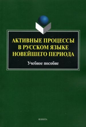 Aktivnye protsessy v russkom jazyke novejshego perioda. Uchebnoe posobie