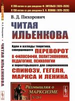 Chitaja Ilenkova. Idei i vzgljady teoretika, sovershivshego perevorot v filosofii, politekonomii, pedagogike, psikhologii i pereotkryvshego dlja sovremennikov Spinozu, Gegelja, Marksa i Lenina