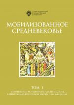 Mobilizovannoe srednevekove. Tom 1 Medievalizm i natsionalnaja ideologija v Tsentralno-Vostochnoj Evrope i na Balkanakh