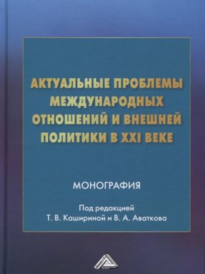 Aktualnye problemy mezhdunarodnykh otnoshenij i vneshnej politiki v XXI veke. Monografija. 5-e izdanie. Kashirina T.V., Avatkova V.A., Vorobev S.V.