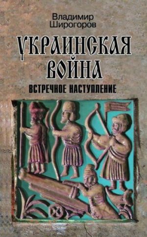 Ukrainskaja vojna. Vooruzhennaja borba za Vostochnuju Evropu v XVI-XVII vv. Kniga 3. Vstrechnoe nastuplenie