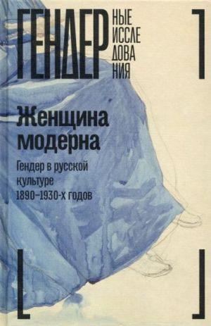 Женщина модерна. Гендер в русской культуре 1890-1930 годов. Коллективная монография